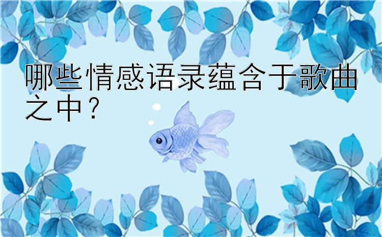 哪些情感语录蕴含于歌曲之中？