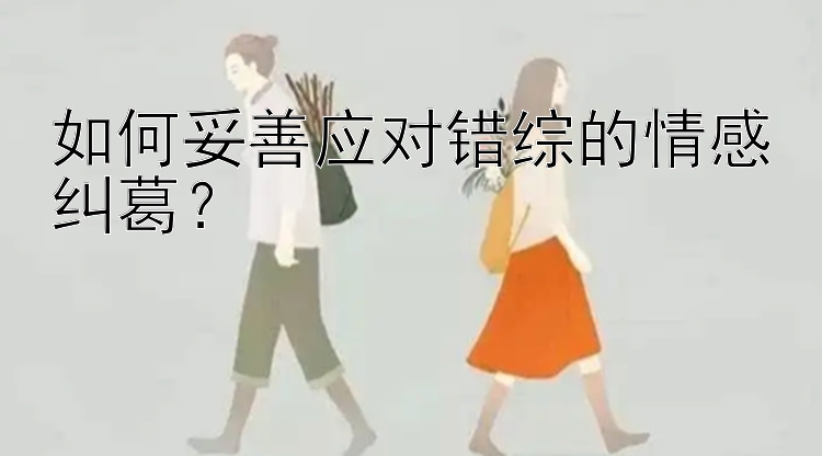 如何妥善应对错综的情感纠葛？