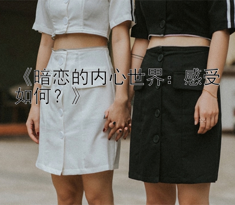 《暗恋的内心世界：感受如何？》