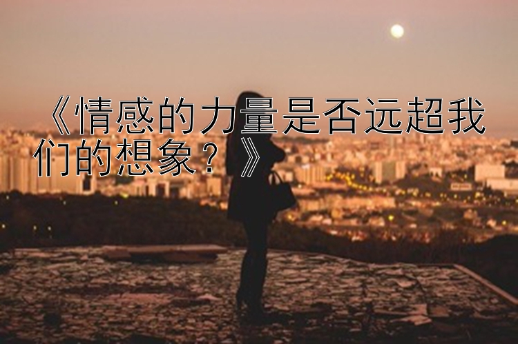 《情感的力量是否远超我们的想象？》