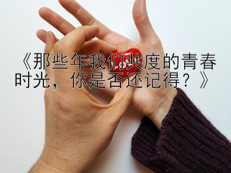 《那些年我们共度的青春时光，你是否还记得？》