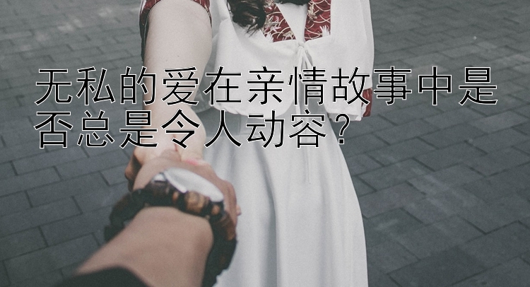 无私的爱在亲情故事中是否总是令人动容？