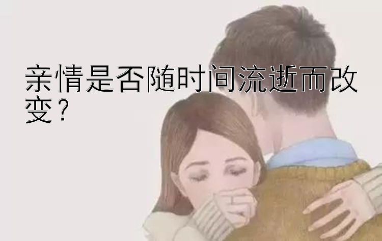 亲情是否随时间流逝而改变？