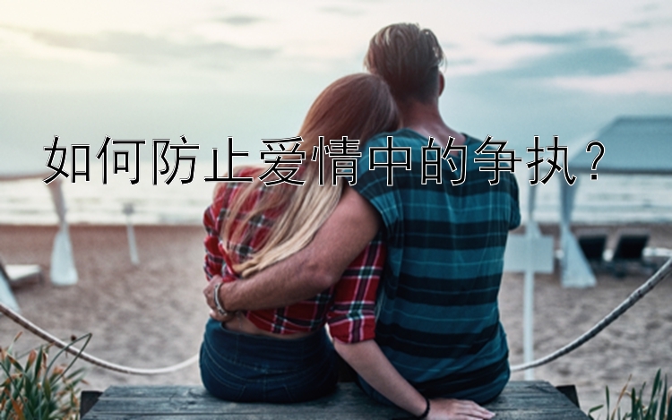 如何防止爱情中的争执？