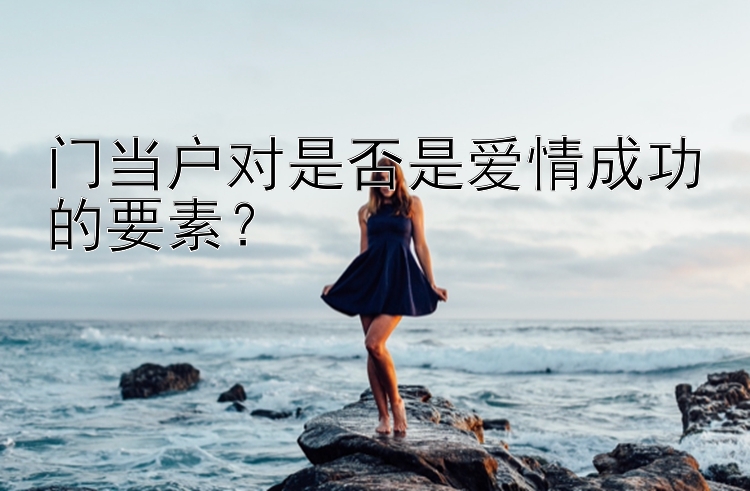 门当户对是否是爱情成功的要素？