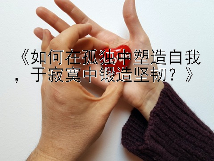 《如何在孤独中塑造自我，于寂寞中锻造坚韧？》