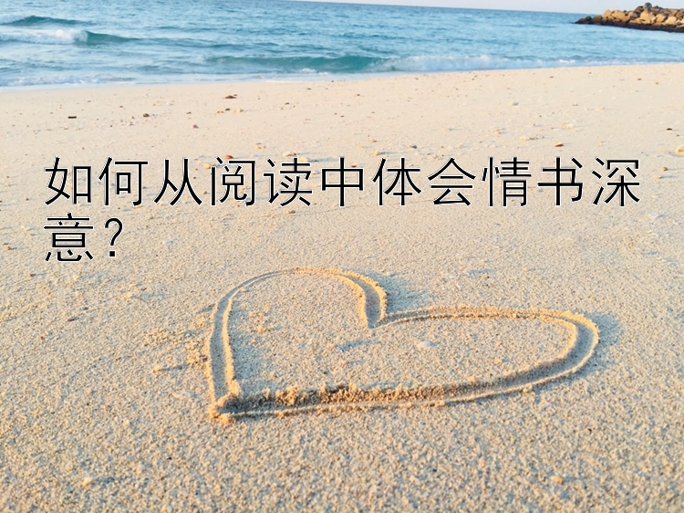 如何从阅读中体会情书深意？