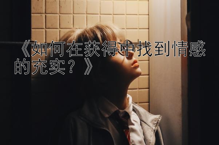 《如何在获得中找到情感的充实？》