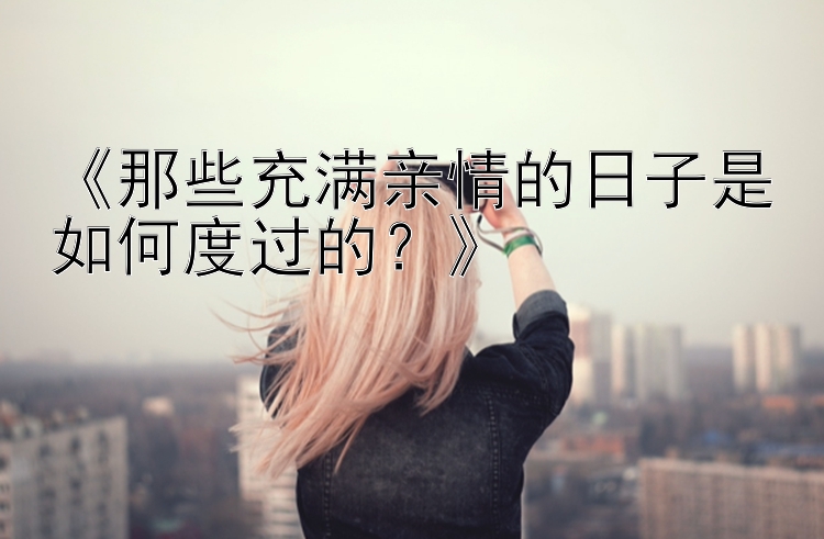 《那些充满亲情的日子是如何度过的？》