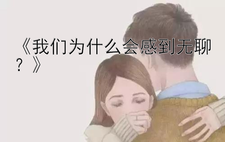 《我们为什么会感到无聊？》