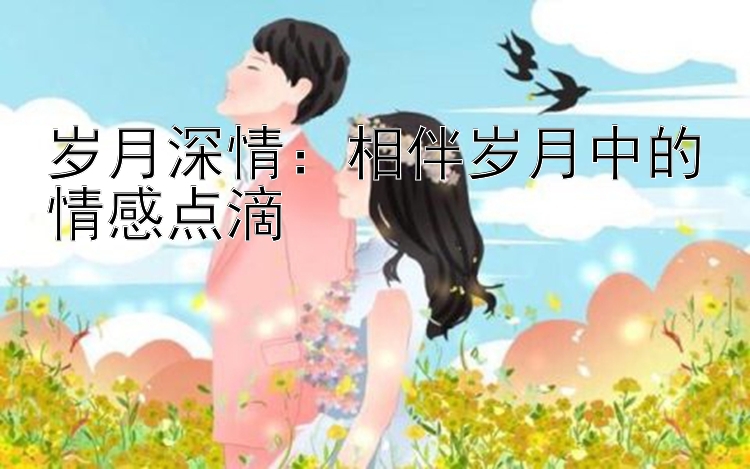 岁月深情：相伴岁月中的情感点滴