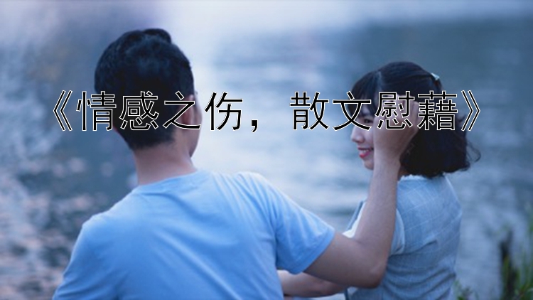 《情感之伤，散文慰藉》