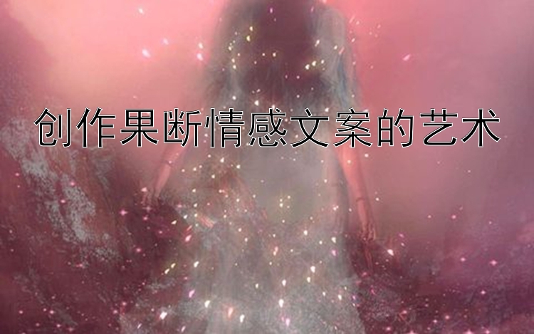 创作果断情感文案的艺术