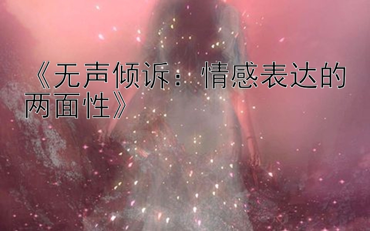 《无声倾诉：情感表达的两面性》