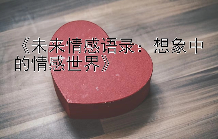 《未来情感语录：想象中的情感世界》