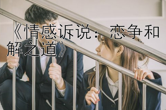 《情感诉说：恋争和解之道》