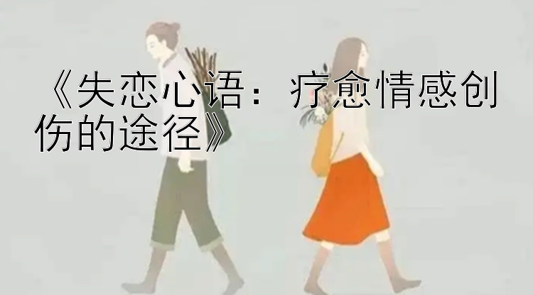 《失恋心语：疗愈情感创伤的途径》