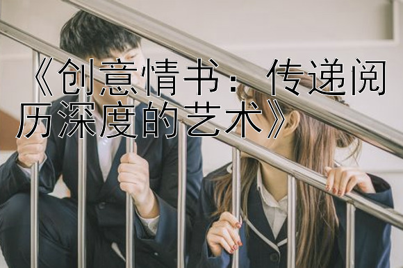 《创意情书：传递阅历深度的艺术》