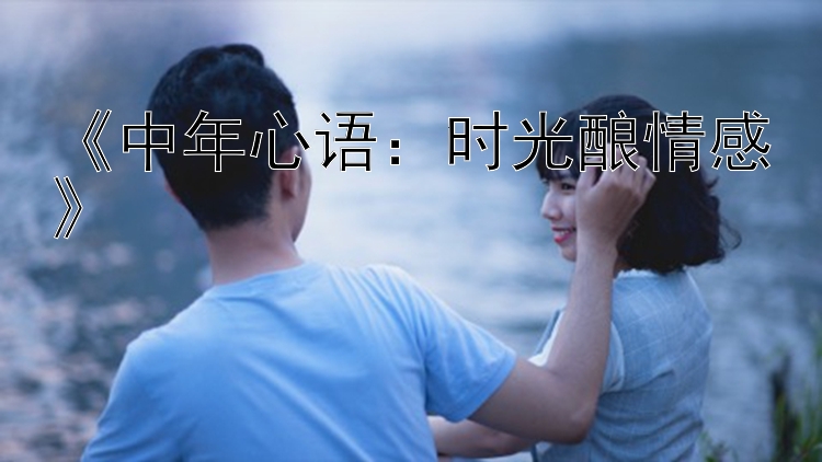 《中年心语：时光酿情感》