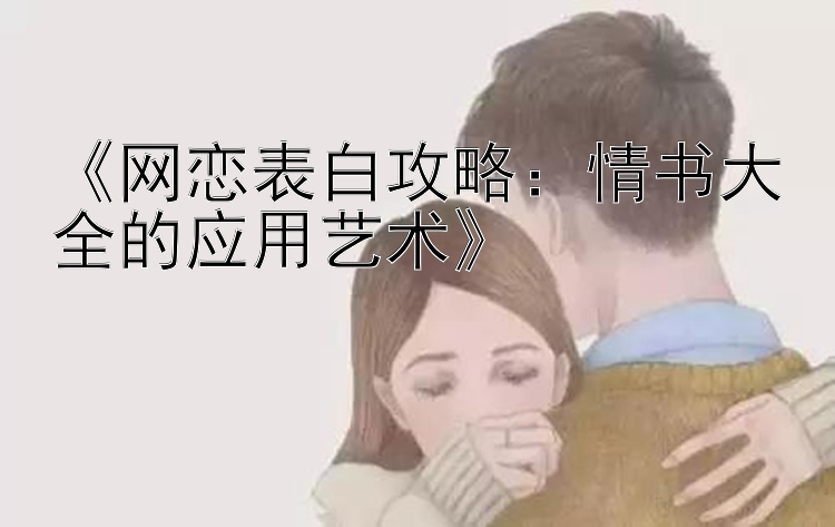 《网恋表白攻略：情书大全的应用艺术》