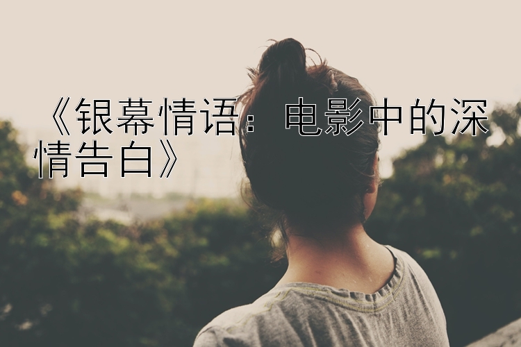 《银幕情语：电影中的深情告白》