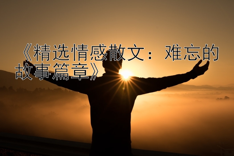 《精选情感散文：难忘的故事篇章》