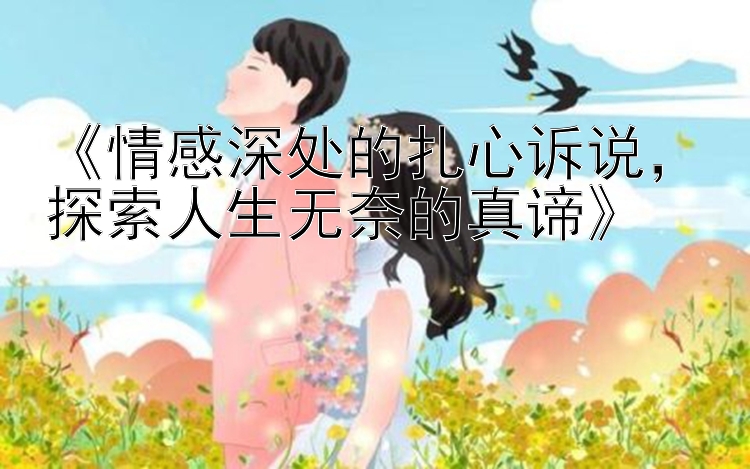 《情感深处的扎心诉说，探索人生无奈的真谛》