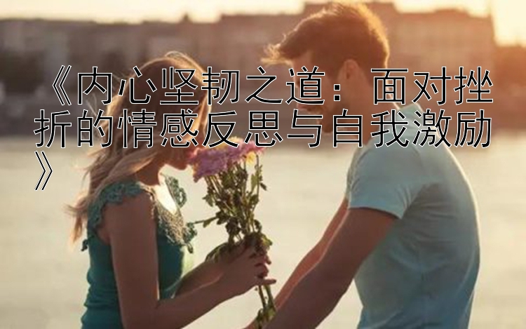 《内心坚韧之道：面对挫折的情感反思与自我激励》