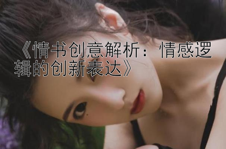 《情书创意解析：情感逻辑的创新表达》