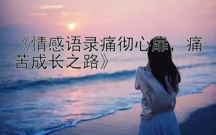 《情感语录痛彻心扉，痛苦成长之路》