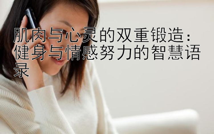 肌肉与心灵的双重锻造：健身与情感努力的智慧语录