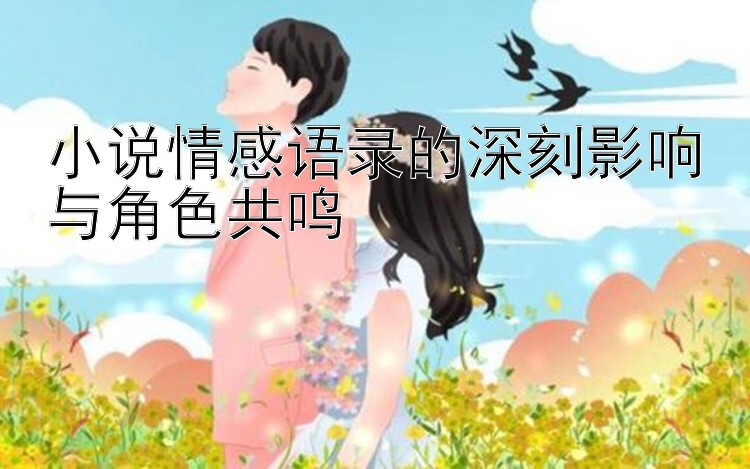 小说情感语录的深刻影响与角色共鸣