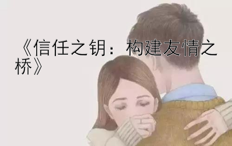 《信任之钥：构建友情之桥》