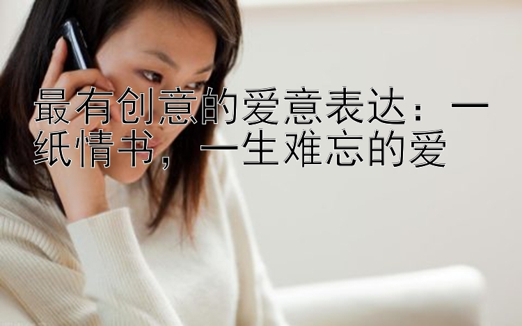 最有创意的爱意表达：一纸情书，一生难忘的爱