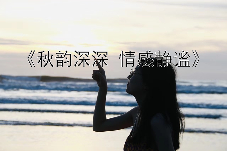 《秋韵深深 情感静谧》