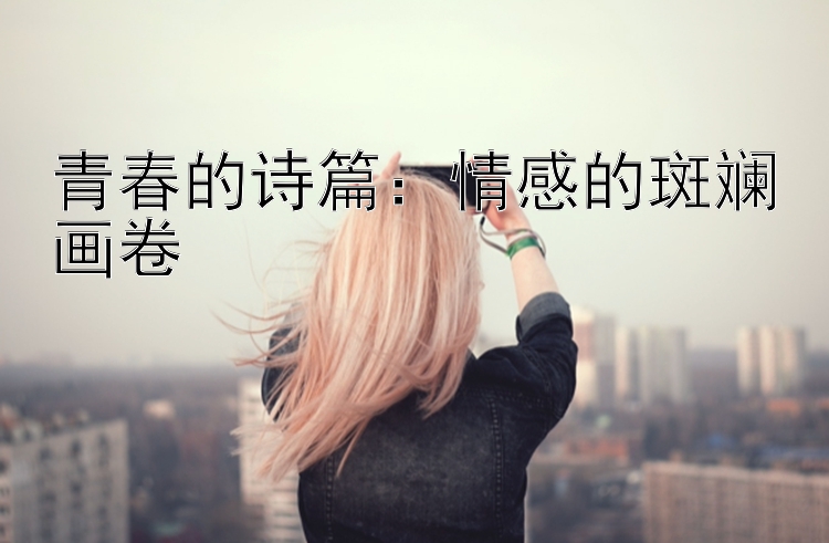 青春的诗篇：情感的斑斓画卷