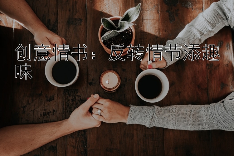 创意情书：反转情节添趣味