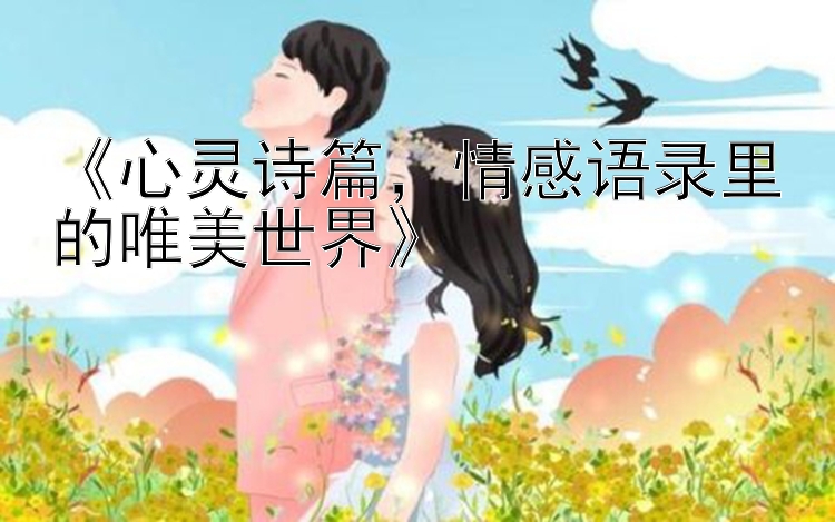 《心灵诗篇，情感语录里的唯美世界》