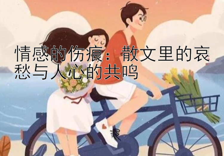 情感的伤痕：散文里的哀愁与人心的共鸣