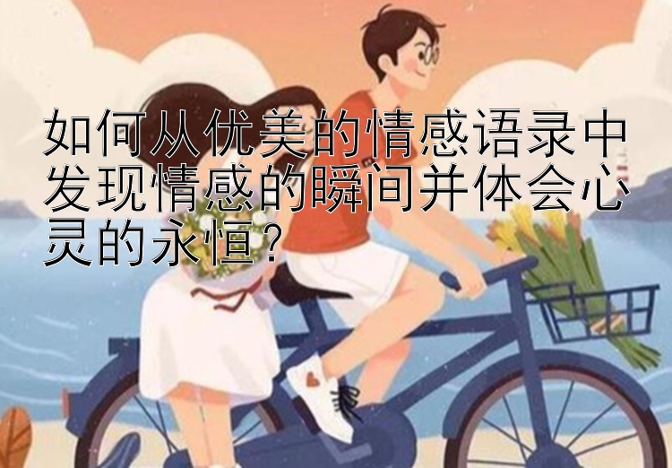 如何从优美的情感语录中发现情感的瞬间并体会心灵的永恒？