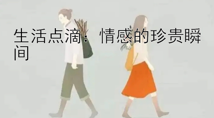 生活点滴：情感的珍贵瞬间