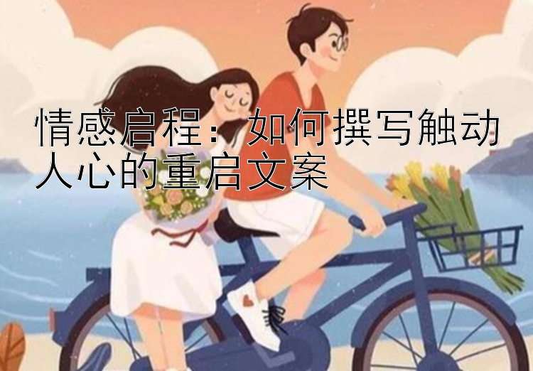 情感启程：如何撰写触动人心的重启文案