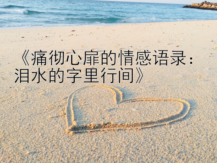 《痛彻心扉的情感语录：泪水的字里行间》