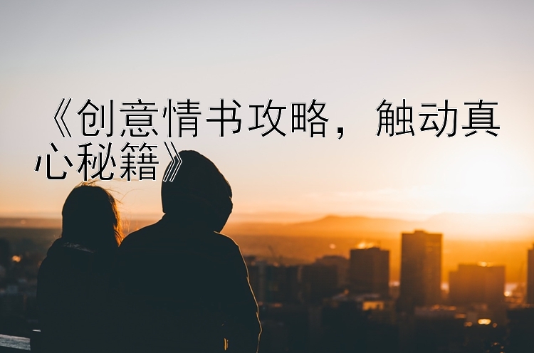 《创意情书攻略，触动真心秘籍》