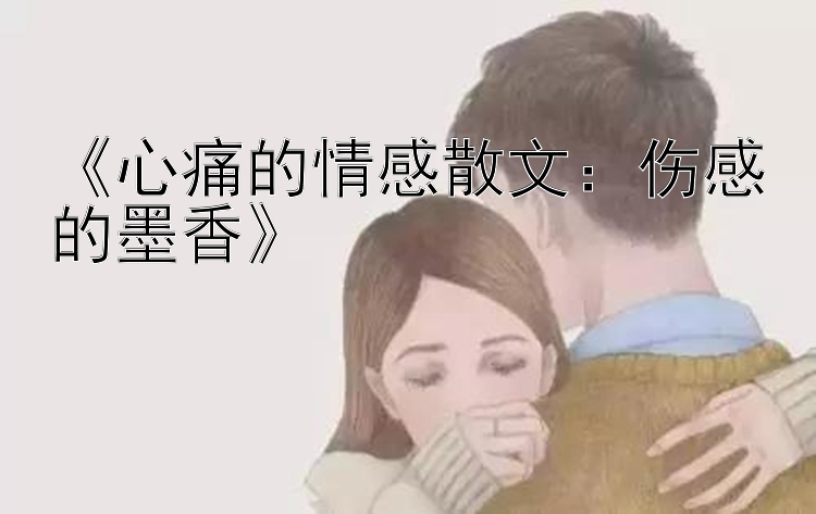 《心痛的情感散文：伤感的墨香》