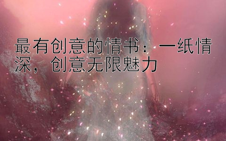 最有创意的情书：一纸情深，创意无限魅力