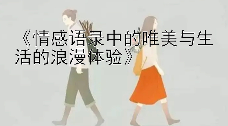 《情感语录中的唯美与生活的浪漫体验》