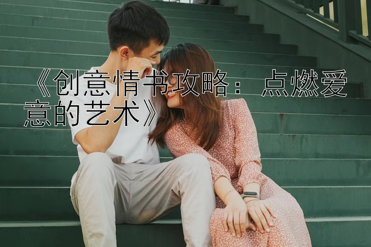 《创意情书攻略：点燃爱意的艺术》