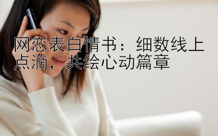 网恋表白情书：细数线上点滴，共绘心动篇章