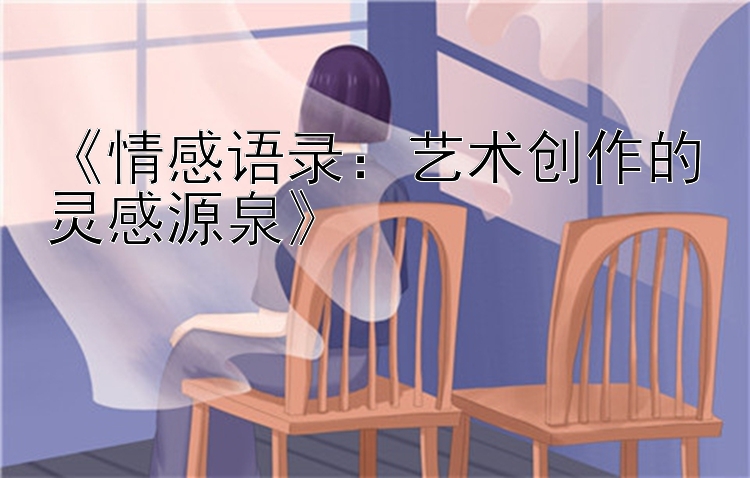 《情感语录：艺术创作的灵感源泉》